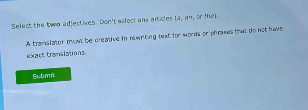 select the two adjectives. dont select any articles (a, an, or the). a translator must be creative in rewriting text for words or phrases that do not have exact translations.