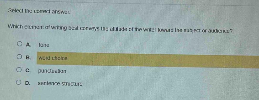 select the correct answer. which element of writing best conveys the attitude of the writer toward the subject or audience? a. tone b. word choice c. punctuation d. sentence structure