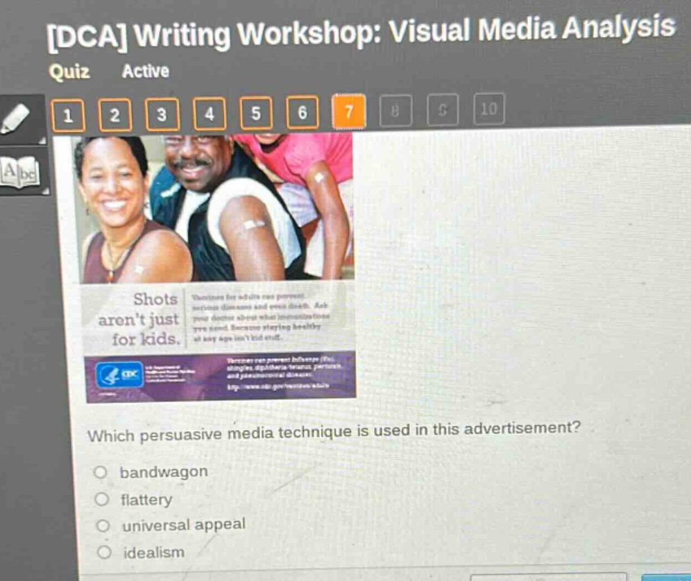 dca writing workshop: visual media analysis quiz active 1 2 3 4 5 6 7 8 9 10 shots aren’t just for kids. which persuasive media technique is used in this advertisement? bandwagon flattery universal appeal idealism