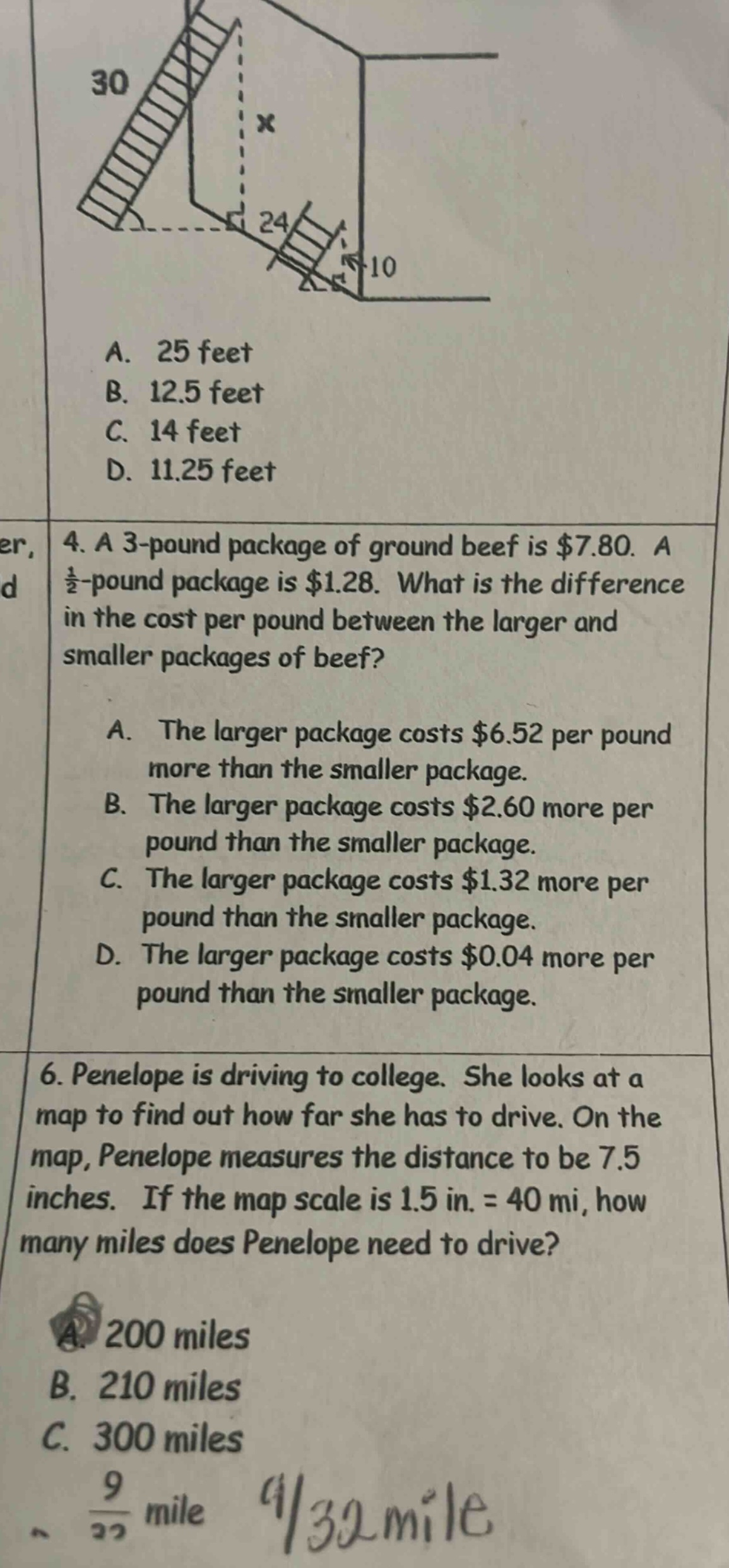 4. a 3 - pound package of ground beef is $7.80. a 1/2 - pound package is $1.28. what is the difference in the cost per pound between the larger and smaller packages of beef? a. the larger package costs $6.52 per pound more than the smaller package. b. the larger package costs $2.60 more per pound than the smaller package. c. the larger package costs $1.32 more per pound than the smaller package. d. the larger package costs $0.04 more per pound than the smaller package. 6. penelope is driving to college. she looks at a map to find out how far she has to drive. on the map, penelope measures the distance to be 7.5 inches. if the map scale is 1.5 in. = 40 mi, how many miles does penelope need to drive? a. 200 miles b. 210 miles c. 300 miles