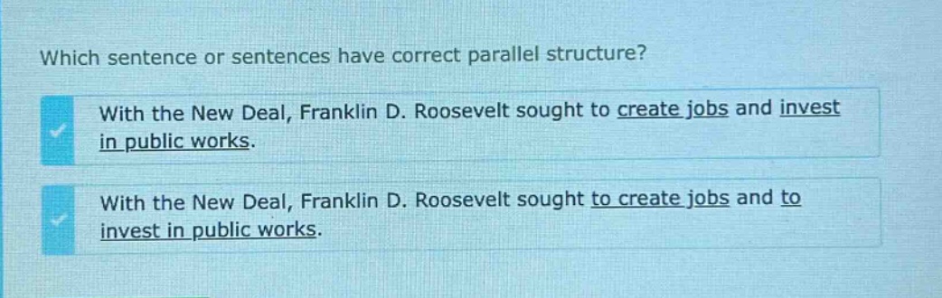 which sentence or sentences have correct parallel structure? with the new deal, franklin d. roosevelt sought to create jobs and invest in public works. with the new deal, franklin d. roosevelt sought to create jobs and to invest in public works.