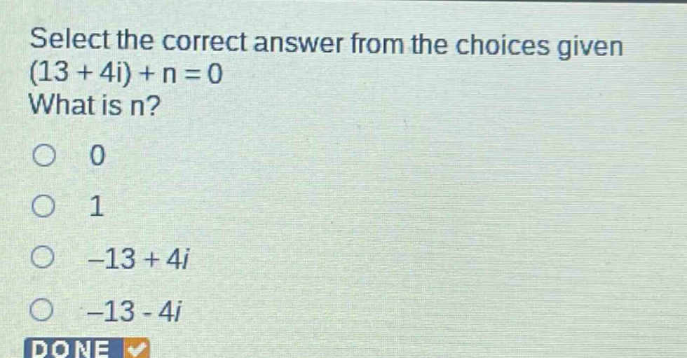 select the correct answer from the choices given (13 + 4i) + n = 0 what is n? 0 1 -13 + 4i -13 - 4i done