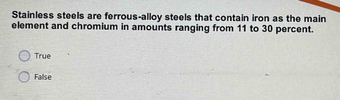 stainless steels are ferrous - alloy steels that contain iron as the main element and chromium in amounts ranging from 11 to 30 percent. true false