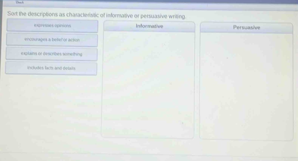 sort the descriptions as characteristic of informative or persuasive writing. expresses opinions encourages a belief or action explains or describes something includes facts and details informative persuasive