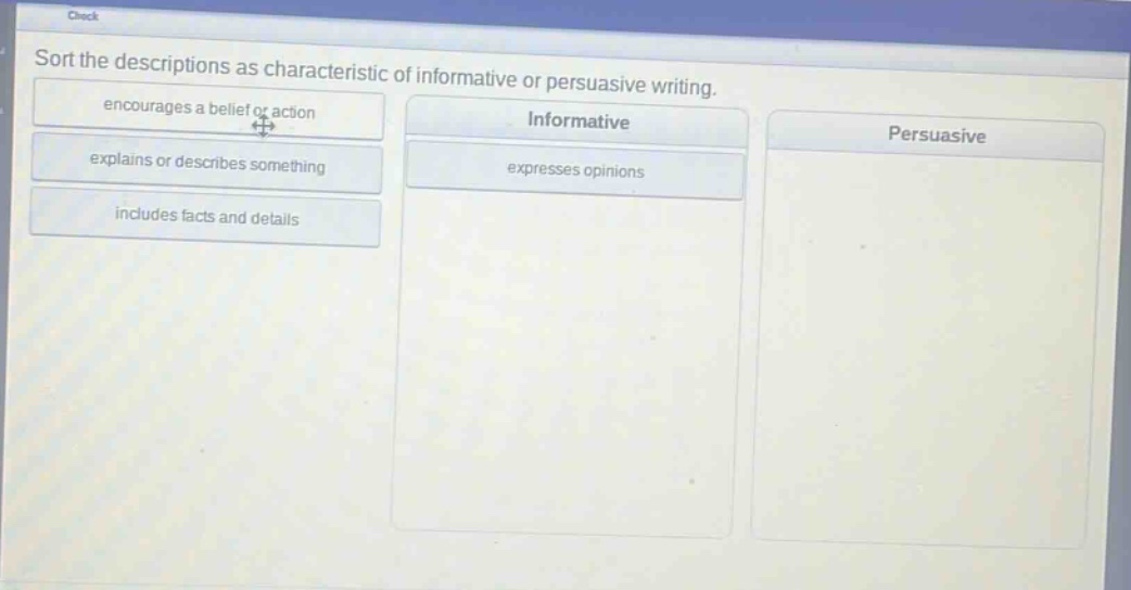sort the descriptions as characteristic of informative or persuasive writing. encourages a belief or action explains or describes something includes facts and details informative expresses opinions persuasive