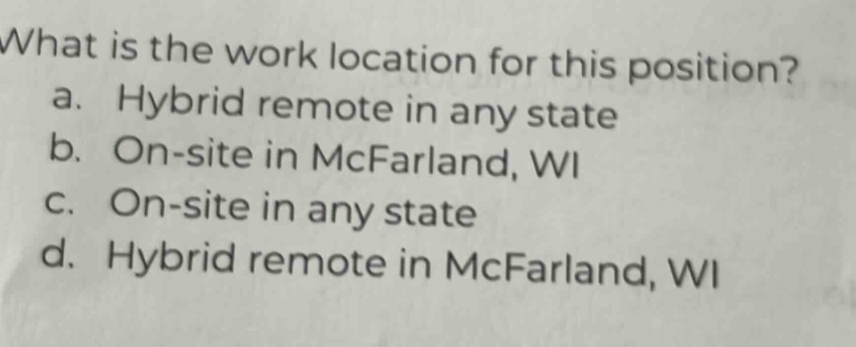 what is the work location for this position? a. hybrid remote in any state b. on - site in mcfarland, wi c. on - site in any state d. hybrid remote in mcfarland, wi