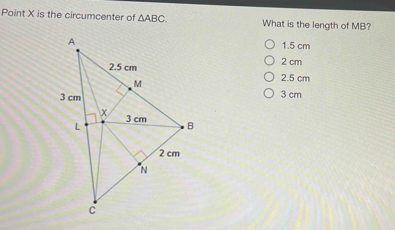 point x is the circumcenter of δabc. what is the length of mb? 1.5 cm 2 cm 2.5 cm 3 cm