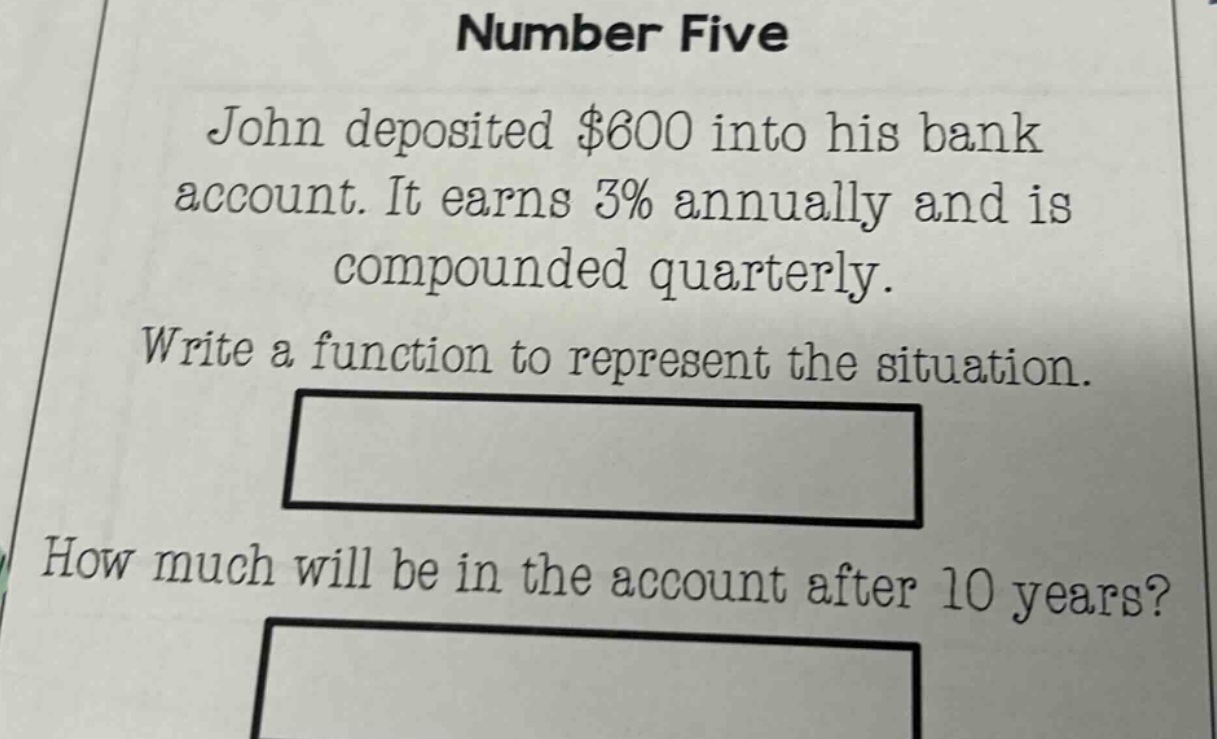 number five\njohn deposited $600 into his bank account. it earns 3% annually and is compounded quarterly.\nwrite a function to represent the situation.\nhow much will be in the account after 10 years?