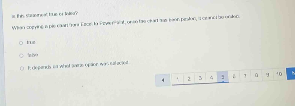 is this statement true or false? when copying a pie chart from excel to powerpoint, once the chart has been pasted, it cannot be edited. true false it depends on what paste option was selected.