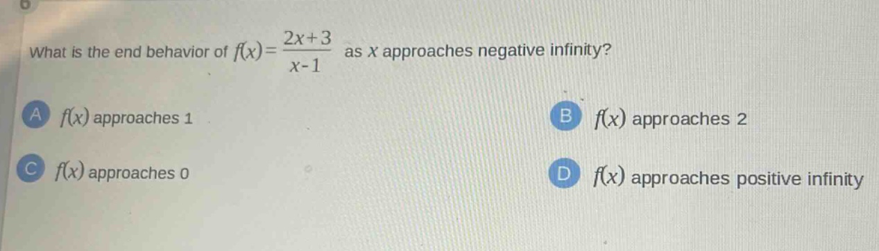 what is the end behavior of f(x)= (2x + 3)/(x - 1) as x approaches negative infinity? a f(x) approaches 1 b f(x) approaches 2 c f(x) approaches 0 d f(x) approaches positive infinity
