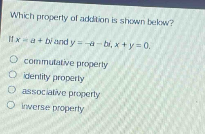 which property of addition is shown below? if x = a + bi and y = -a - bi, x + y = 0. commutative property identity property associative property inverse property