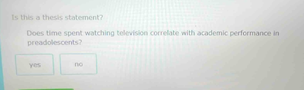 is this a thesis statement? does time spent watching television correlate with academic performance in preadolescents? yes no