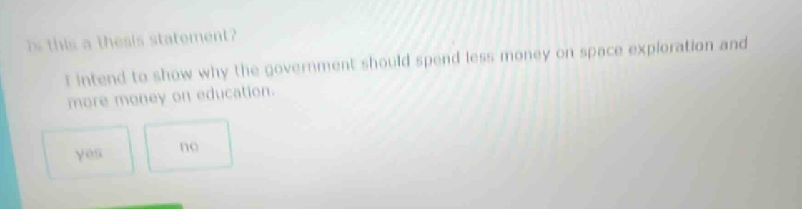 is this a thesis statement? i intend to show why the government should spend less money on space exploration and more money on education. yes no