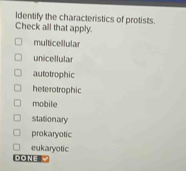 identify the characteristics of protists. check all that apply. multicellular unicellular autotrophic heterotrophic mobile stationary prokaryotic eukaryotic done