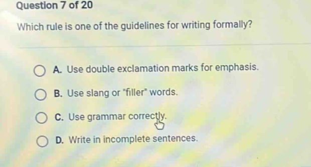 question 7 of 20 which rule is one of the guidelines for writing formally? a. use double exclamation marks for emphasis. b. use slang or \filler\ words. c. use grammar correctly. d. write in incomplete sentences.
