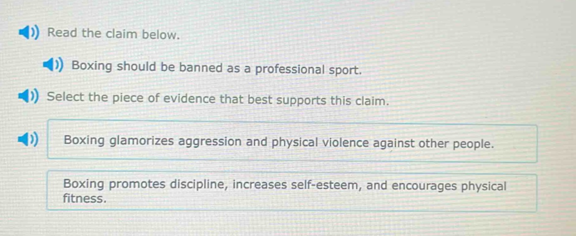 read the claim below. boxing should be banned as a professional sport. select the piece of evidence that best supports this claim. boxing glamorizes aggression and physical violence against other people. boxing promotes discipline, increases self - esteem, and encourages physical fitness.