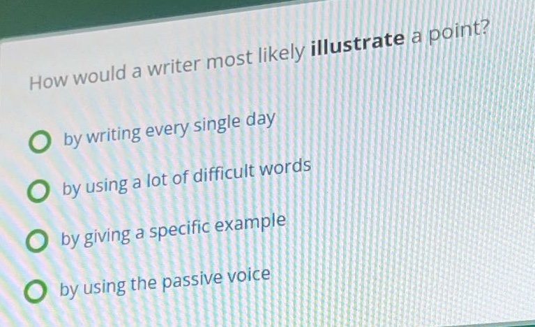 how would a writer most likely illustrate a point? by writing every single day by using a lot of difficult words by giving a specific example by using the passive voice