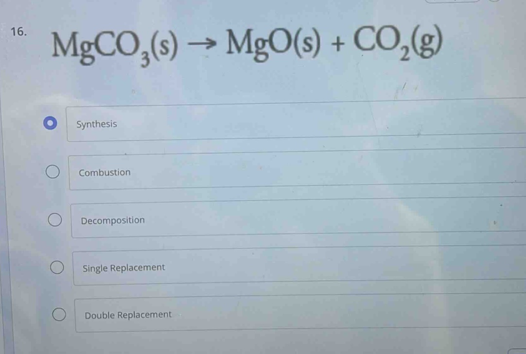16. mgco₃(s) → mgo(s) + co₂(g)\nsynthesis\ncombustion\ndecomposition\nsingle replacement\ndouble replacement