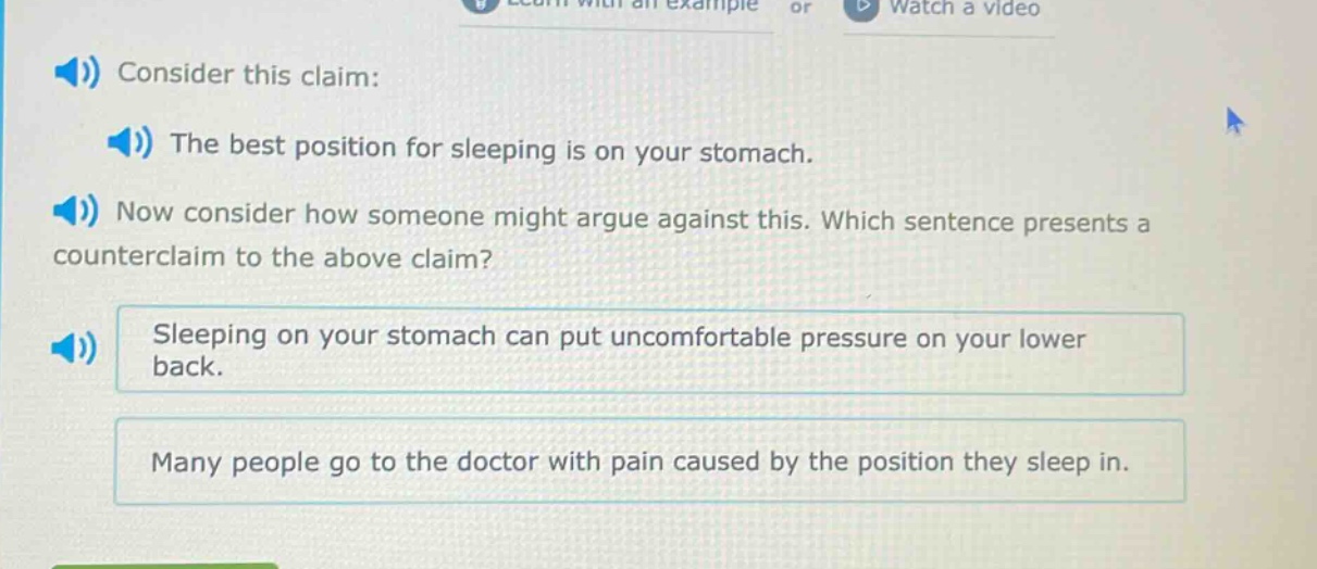 consider this claim: the best position for sleeping is on your stomach. now consider how someone might argue against this. which sentence presents a counter - claim to the above claim? sleeping on your stomach can put uncomfortable pressure on your lower back. many people go to the doctor with pain caused by the position they sleep in.