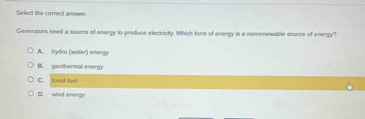 select the correct answer. generators need a source of energy to produce electricity. which form of energy is a nonrenewable source of energy? a. hydro (water) energy b. geothermal energy c. fossil fuel d. wind energy
