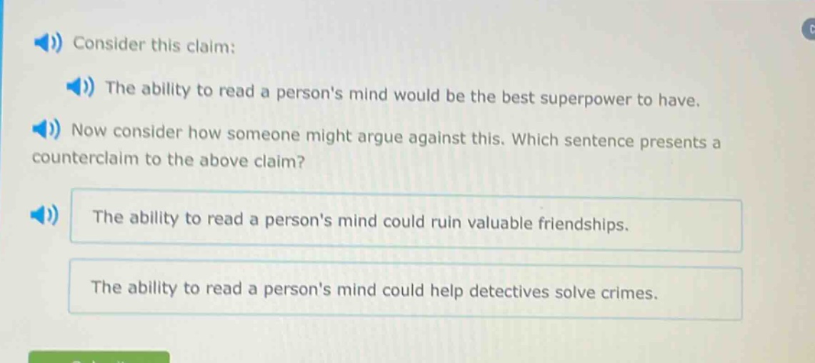 consider this claim: the ability to read a persons mind would be the best superpower to have. now consider how someone might argue against this. which sentence presents a counter - claim to the above claim? the ability to read a persons mind could ruin valuable friendships. the ability to read a persons mind could help detectives solve crimes.