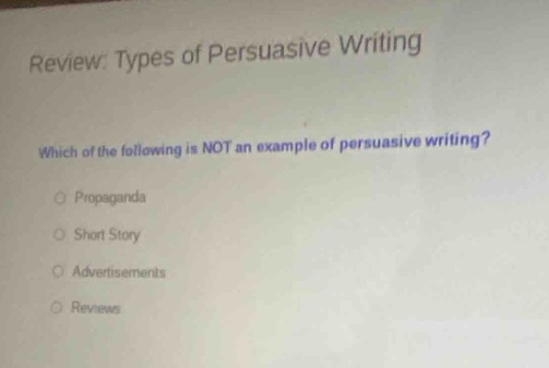 review: types of persuasive writing which of the following is not an example of persuasive writing? propaganda short story advertisements reviews