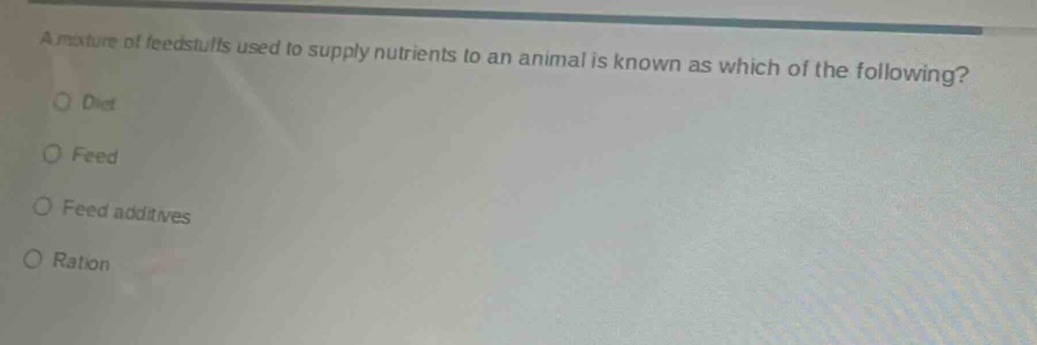 a mixture of feedstuffs used to supply nutrients to an animal is known as which of the following?\ndiet\nfeed\nfeed additives\nration