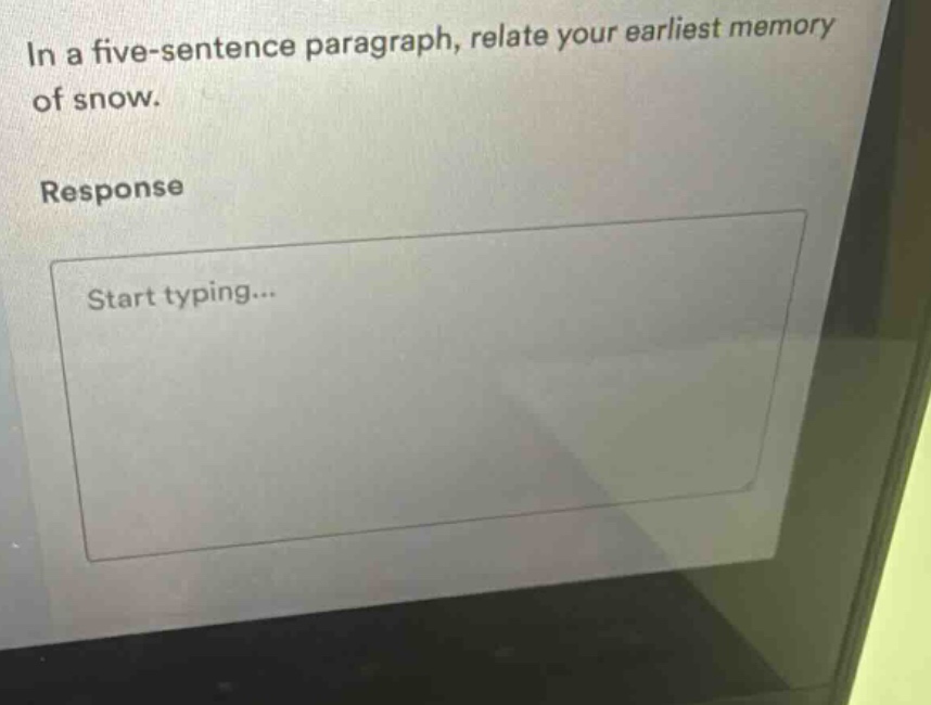 in a five - sentence paragraph, relate your earliest memory of snow. response start typing...