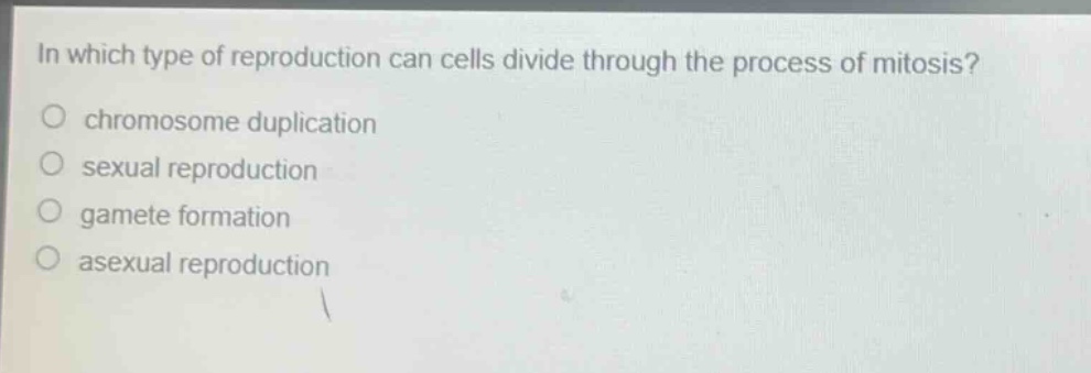 in which type of reproduction can cells divide through the process of mitosis?\nchromosome duplication\nsexual reproduction\ngamete formation\nasexual reproduction