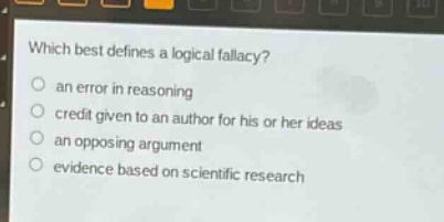 which best defines a logical fallacy?\no an error in reasoning\no credit given to an author for his or her ideas\no an opposing argument\no evidence based on scientific research