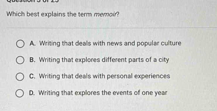 question 3 of 25 which best explains the term memoir? a. writing that deals with news and popular culture b. writing that explores different parts of a city c. writing that deals with personal experiences d. writing that explores the events of one year