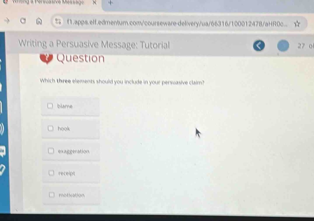 writing a persuasive message: tutorial question which three elements should you include in your persuasive claim? blame hook exaggeration receipt motivation