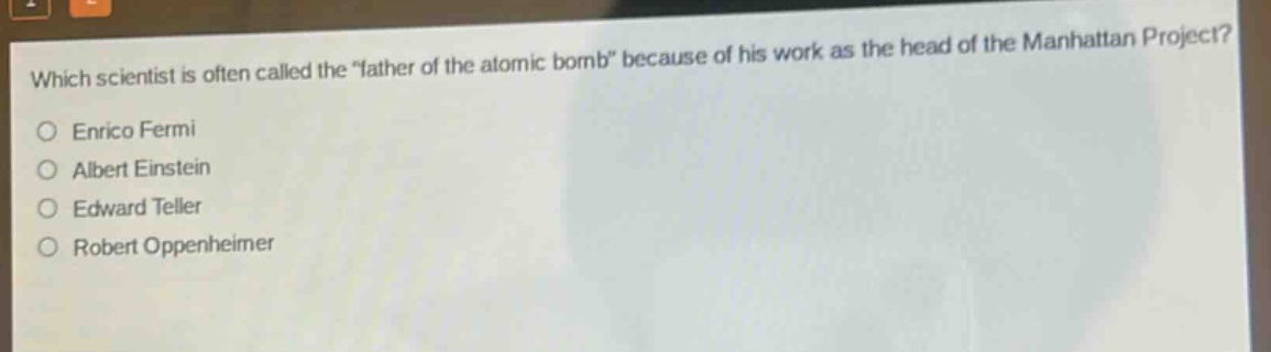 which scientist is often called the \father of the atomic bomb\ because of his work as the head of the manhattan project?\no enrico fermi\no albert einstein\no edward teller\no robert oppenheimer