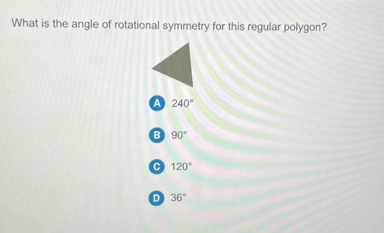 what is the angle of rotational symmetry for this regular polygon? a 240° b 90° c 120° d 36°