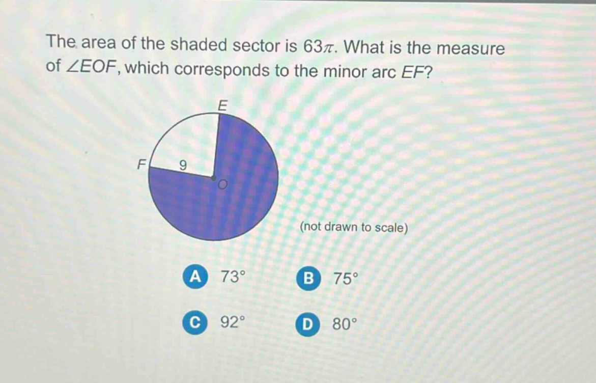 the area of the shaded sector is 63π. what is the measure of ∠eof, which corresponds to the minor arc ef? (not drawn to scale) a 73° b 75° c 92° d 80°