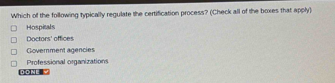 which of the following typically regulate the certification process? (check all of the boxes that apply) hospitals doctors offices government agencies professional organizations done