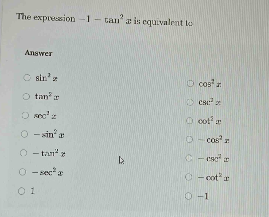 the expression -1 - tan²x is equivalent to\nanswer\nsin²x\ntan²x\nsec²x\n- sin²x\n- tan²x\n- sec²x\n1\ncos²x\ncsc²x\ncot²x\n- cos²x\n- csc²x\n- cot²x\n-1