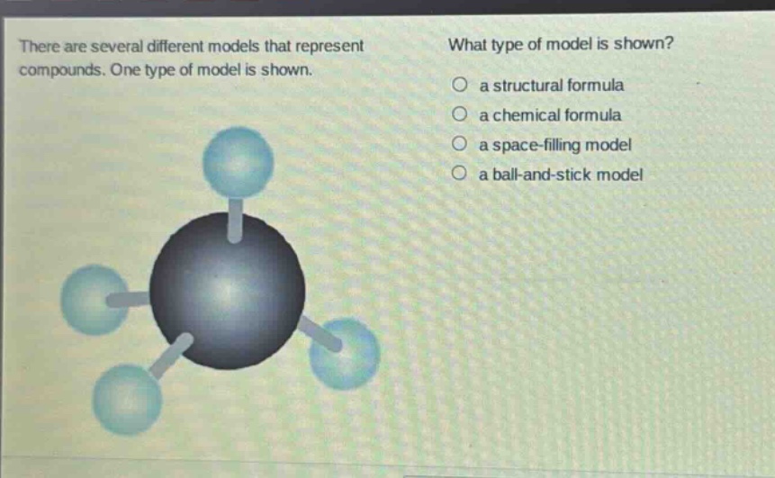 there are several different models that represent compounds. one type of model is shown. what type of model is shown? a structural formula a chemical formula a space - filling model a ball - and - stick model
