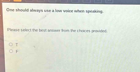 one should always use a low voice when speaking. please select the best answer from the choices provided. o t o f