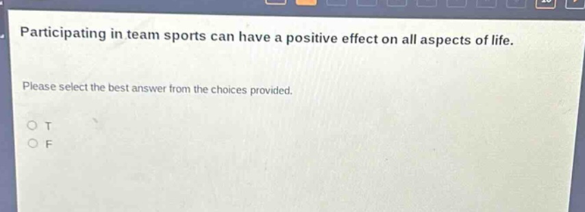 participating in team sports can have a positive effect on all aspects of life. please select the best answer from the choices provided. o t o f