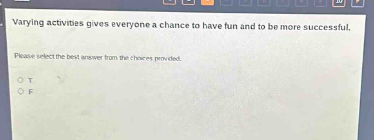 varying activities gives everyone a chance to have fun and to be more successful. please select the best answer from the choices provided. o t o f