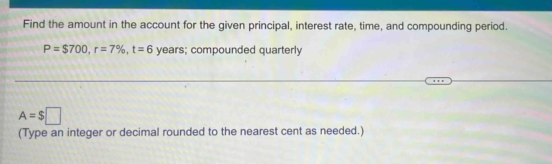 find the amount in the account for the given principal, interest rate, time, and compounding period. p = $700, r = 7%, t = 6 years; compounded quarterly a = $ (type an integer or decimal rounded to the nearest cent as needed.)