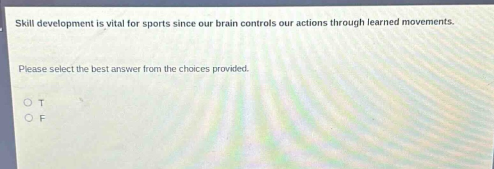skill development is vital for sports since our brain controls our actions through learned movements. please select the best answer from the choices provided. o t o f