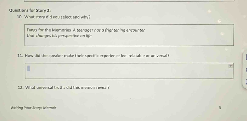 questions for story 2: 10. what story did you select and why? fangs for the memories a teenager has a frightening encounter that changes his perspective on life 11. how did the speaker make their specific experience feel relatable or universal? 12. what universal truths did this memoir reveal? writing your story: memoir 3