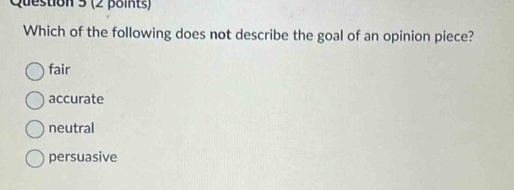 question 5 (2 points) which of the following does not describe the goal of an opinion piece? fair accurate neutral persuasive