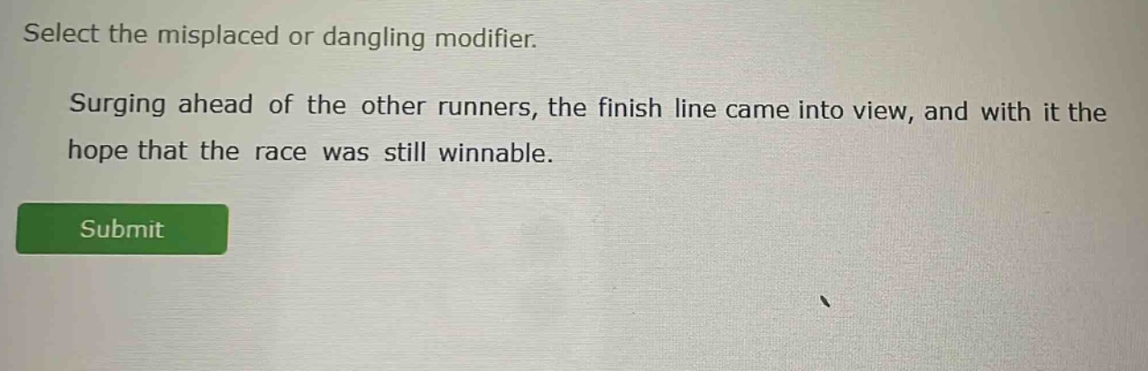 select the misplaced or dangling modifier. surging ahead of the other runners, the finish line came into view, and with it the hope that the race was still winnable.