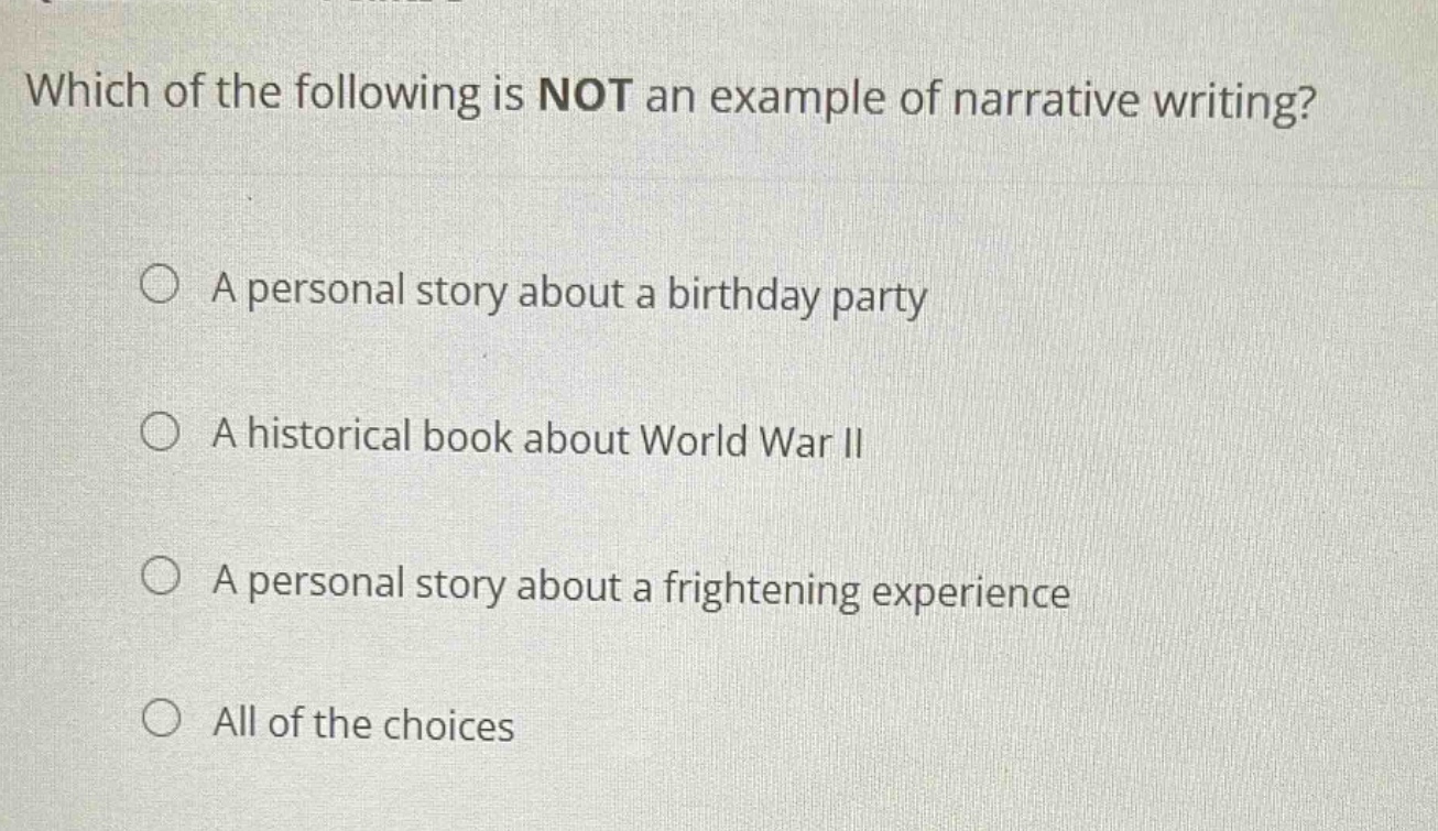 which of the following is not an example of narrative writing? a personal story about a birthday party a historical book about world war ii a personal story about a frightening experience all of the choices