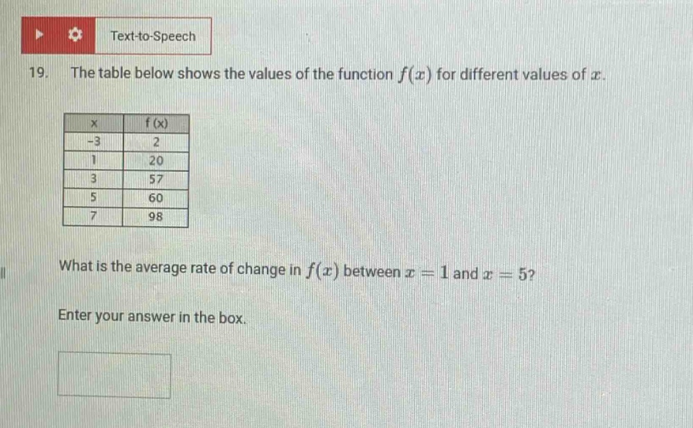 19. the table below shows the values of the function f(x) for different values of x. x f(x) -3 2 1 20 3 57 5 60 7 98 what is the average rate of change in f(x) between x = 1 and x = 5? enter your answer in the box.