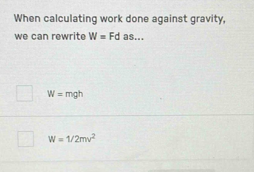 when calculating work done against gravity, we can rewrite w = fd as... w = mgh w = 1/2mv²