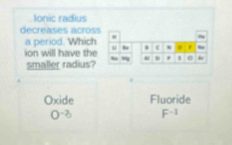 ionic radius decreases across a period. which ion will have the smaller radius? oxide o - 2 fluoride f - 1
